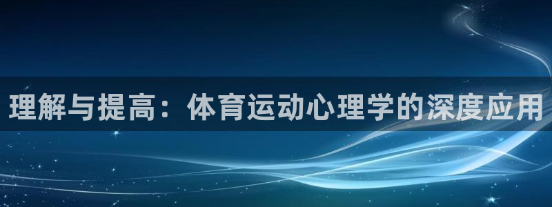 利记官方正版app代理:理解与提高:体育运动心理学的深度应用