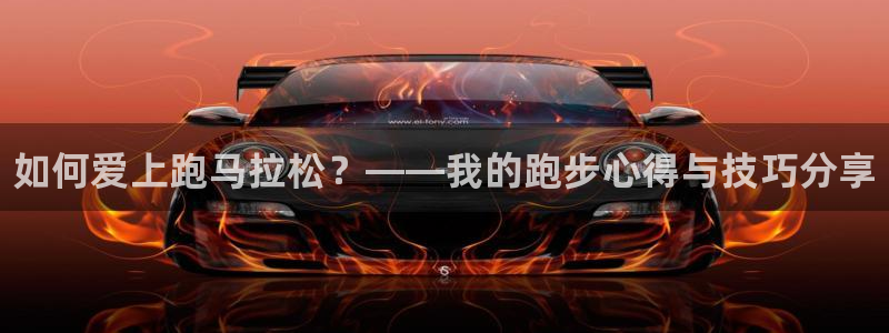 利记官网下载注册:如何爱上跑马拉松?——我的跑步心得与技巧分