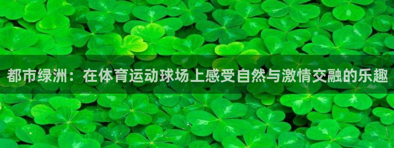 利记官方正版app娱乐首页官网下载:都市绿洲:在体育运动球场