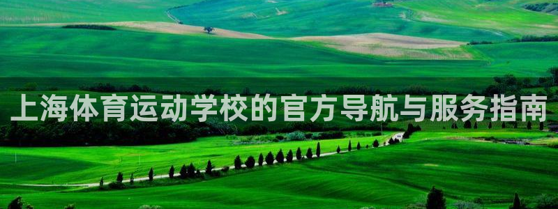 利记官网下载招商电话是多少:上海体育运动学校的官方导航与服务