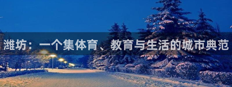 利记官方正版app集团官网首页网址:潍坊:一个集体育、教育与