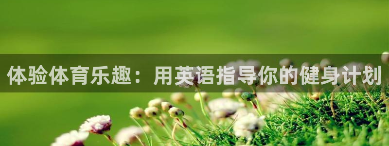 利记官网下载招商电话地址:体验体育乐趣:用英语指导你的健身计